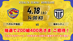 ベガルタ仙台　ホームタウン特別招待企画
4月18日（土）栃木シティ戦200組400名ご招待！